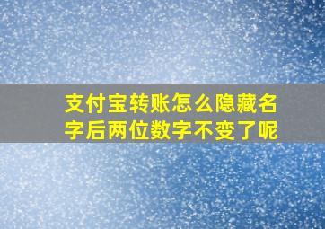 支付宝转账怎么隐藏名字后两位数字不变了呢