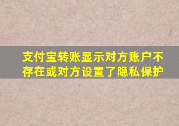 支付宝转账显示对方账户不存在或对方设置了隐私保护