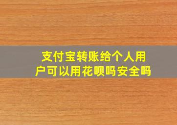 支付宝转账给个人用户可以用花呗吗安全吗