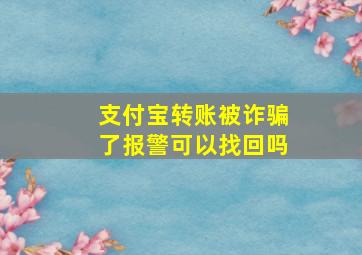 支付宝转账被诈骗了报警可以找回吗