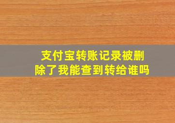 支付宝转账记录被删除了我能查到转给谁吗