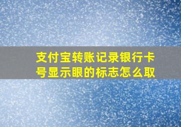 支付宝转账记录银行卡号显示眼的标志怎么取