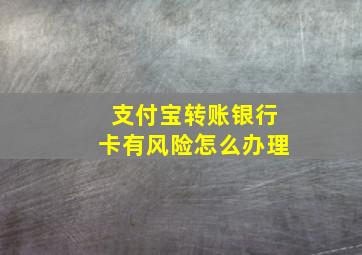 支付宝转账银行卡有风险怎么办理