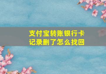 支付宝转账银行卡记录删了怎么找回