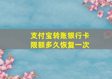 支付宝转账银行卡限额多久恢复一次