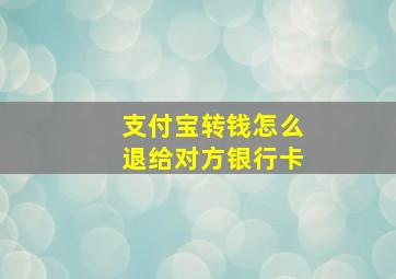 支付宝转钱怎么退给对方银行卡