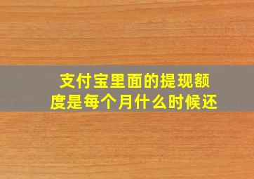 支付宝里面的提现额度是每个月什么时候还