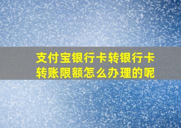 支付宝银行卡转银行卡转账限额怎么办理的呢