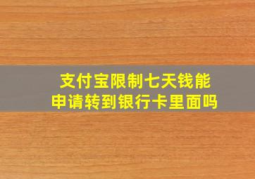 支付宝限制七天钱能申请转到银行卡里面吗