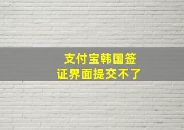 支付宝韩国签证界面提交不了