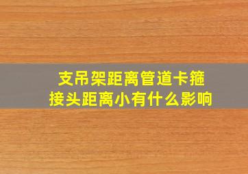 支吊架距离管道卡箍接头距离小有什么影响