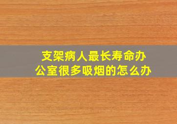 支架病人最长寿命办公室很多吸烟的怎么办