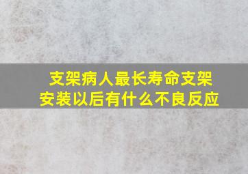 支架病人最长寿命支架安装以后有什么不良反应