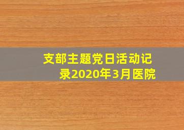 支部主题党日活动记录2020年3月医院