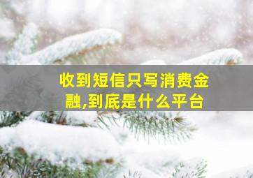 收到短信只写消费金融,到底是什么平台