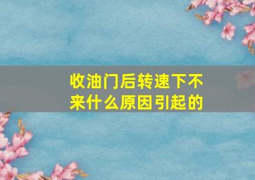 收油门后转速下不来什么原因引起的