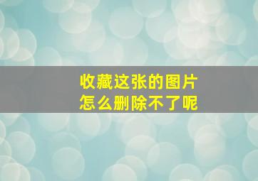 收藏这张的图片怎么删除不了呢