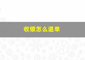 收银怎么退单