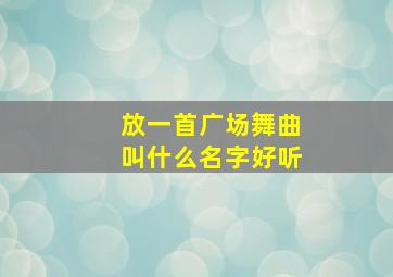 放一首广场舞曲叫什么名字好听