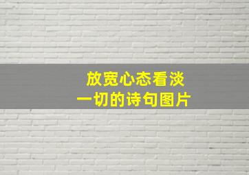 放宽心态看淡一切的诗句图片