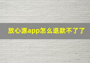 放心源app怎么退款不了了