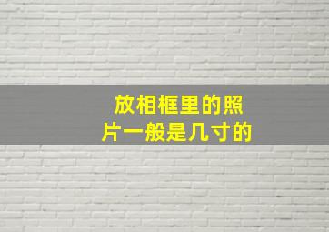 放相框里的照片一般是几寸的