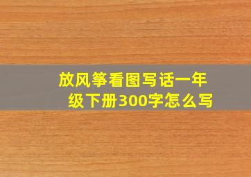 放风筝看图写话一年级下册300字怎么写