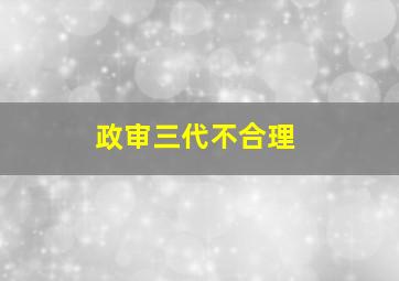 政审三代不合理