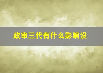 政审三代有什么影响没