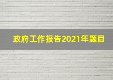 政府工作报告2021年题目