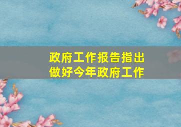 政府工作报告指出做好今年政府工作