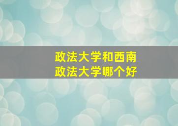 政法大学和西南政法大学哪个好