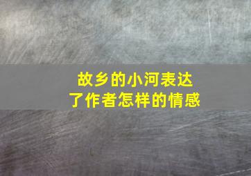 故乡的小河表达了作者怎样的情感