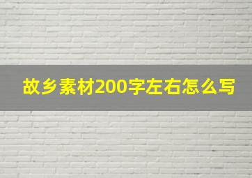 故乡素材200字左右怎么写