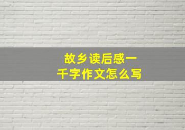 故乡读后感一千字作文怎么写