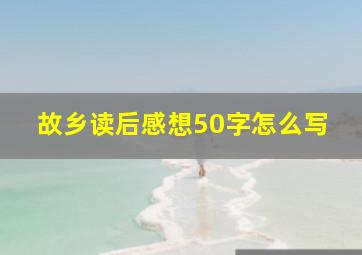 故乡读后感想50字怎么写