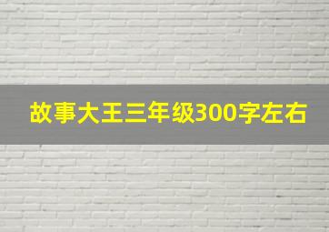 故事大王三年级300字左右