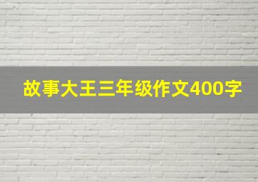 故事大王三年级作文400字