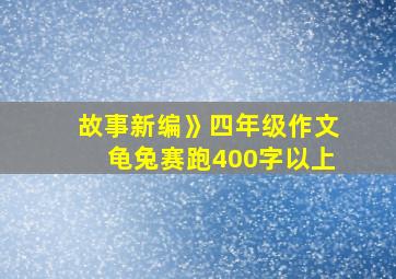 故事新编》四年级作文龟兔赛跑400字以上