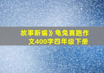 故事新编》龟兔赛跑作文400字四年级下册