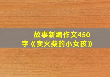 故事新编作文450字《卖火柴的小女孩》