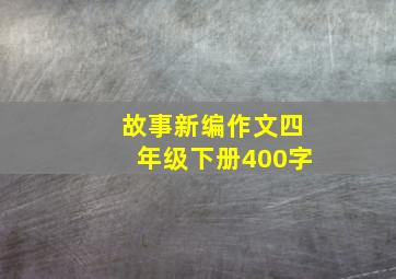 故事新编作文四年级下册400字