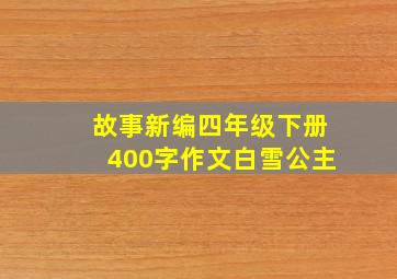 故事新编四年级下册400字作文白雪公主