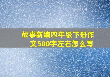 故事新编四年级下册作文500字左右怎么写