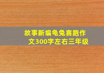 故事新编龟兔赛跑作文300字左右三年级