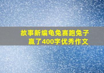 故事新编龟兔赛跑兔子赢了400字优秀作文