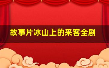 故事片冰山上的来客全剧