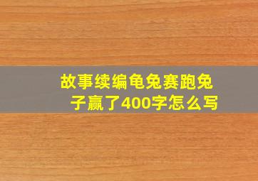 故事续编龟兔赛跑兔子赢了400字怎么写