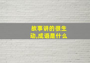 故事讲的很生动,成语是什么