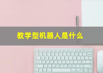 教学型机器人是什么